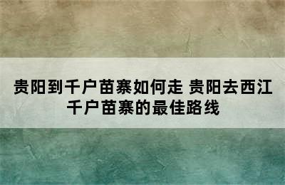 贵阳到千户苗寨如何走 贵阳去西江千户苗寨的最佳路线